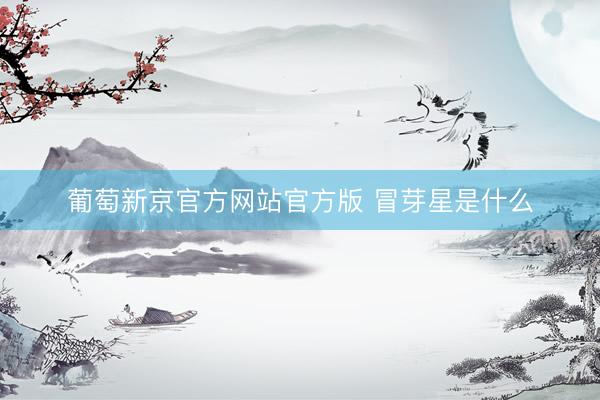 葡萄新京官方网站官方版 冒芽星是什么