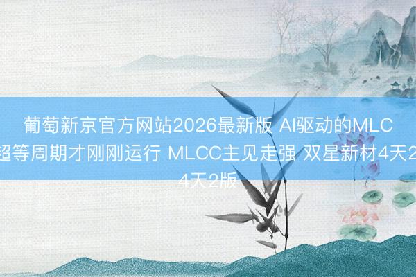 葡萄新京官方网站2026最新版 AI驱动的MLCC超等周期才刚刚运行 MLCC主见走强 双星新材4天2版