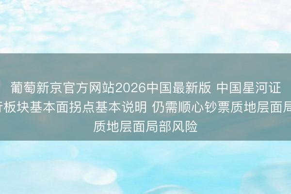 葡萄新京官方网站2026中国最新版 中国星河证券: 银行板块基本面拐点基本说明 仍需顺心钞票质地层面局部风险