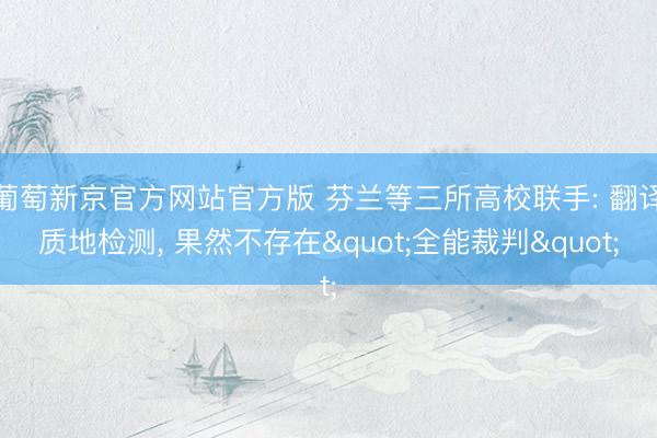 葡萄新京官方网站官方版 芬兰等三所高校联手: 翻译质地检测, 果然不存在"全能裁判"