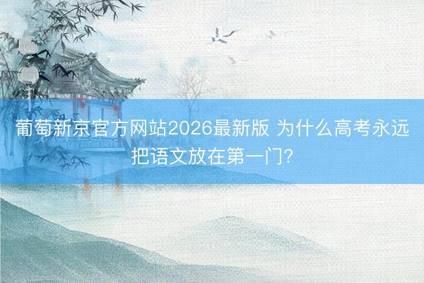 葡萄新京官方网站2026最新版 为什么高考永远把语文放在第一门?