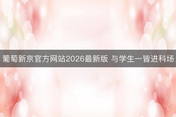 葡萄新京官方网站2026最新版 与学生一皆进科场