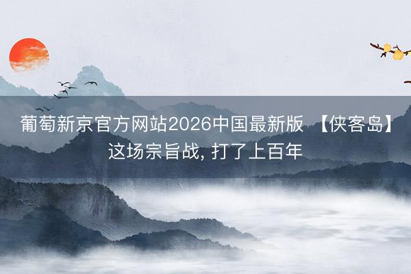 葡萄新京官方网站2026中国最新版 【侠客岛】这场宗旨战， 打了上百年