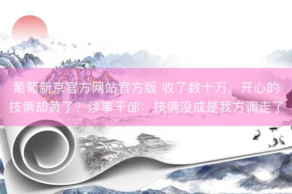 葡萄新京官方网站官方版 收了数十万,开心的技俩却黄了?涉事干部:技俩没成是我方调走了