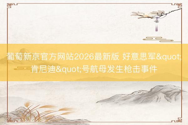 葡萄新京官方网站2026最新版 好意思军"肯尼迪"号航母发生枪击事件