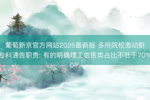 葡萄新京官方网站2026最新版 多所院校激动新专科通告职责: 有的明确理工农医类占比不低于70%