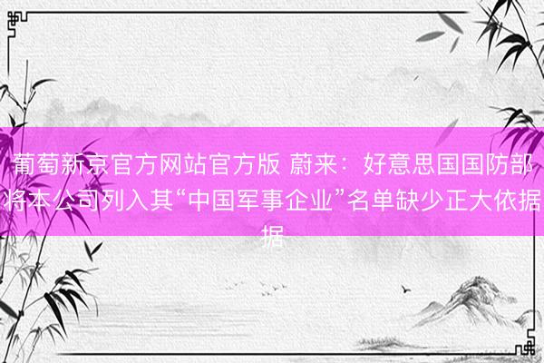 葡萄新京官方网站官方版 蔚来：好意思国国防部将本公司列入其“中国军事企业”名单缺少正大依据