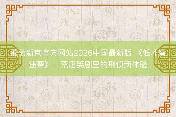 葡萄新京官方网站2026中国最新版 《低才智违警》：荒唐笑剧里的刑侦新体验