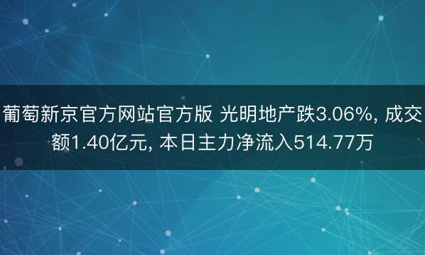 葡萄新京官方网站官方版 光明地产跌3.06%， 成交额1.40亿元， 本日主力净流入514.77万